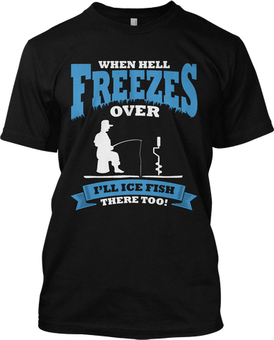 When Hell Freezes Over I'll Ice Fish Too Funny Fishing T Shirt Graphic Tee