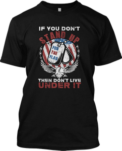 Stand Up For The Flag If You Don't Then Live Under Patriotic T Shirt Graphic Tee