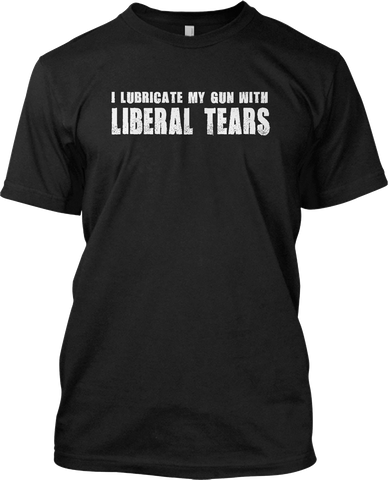 I Lubricate My Gun With Liberal Tears Patriotic T Shirt Graphic Tee