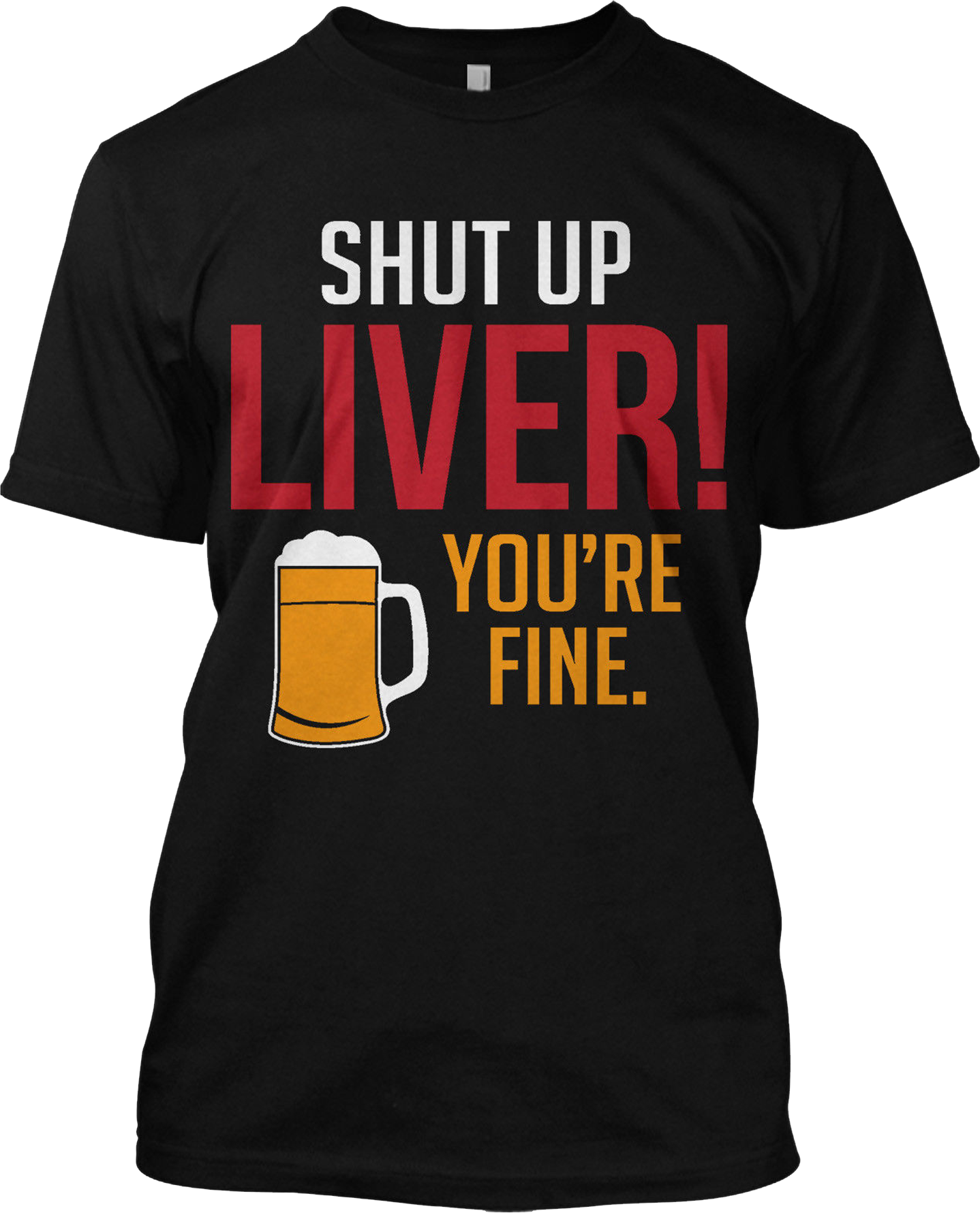 Shut Up Liver You're Fine Beer Drinking Funny T Shirt Graphic Tee