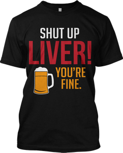 Shut Up Liver You're Fine Beer Drinking Funny T Shirt Graphic Tee