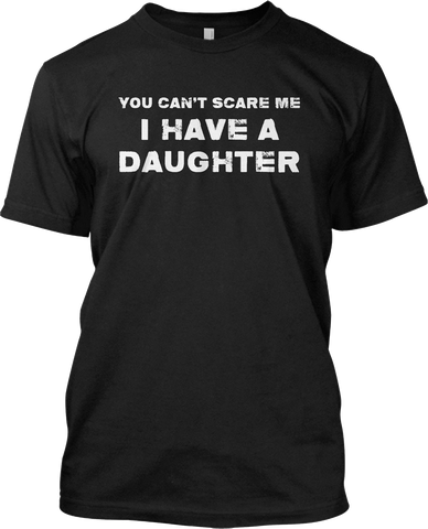 You Can't Scare Me I Have A Daughter Dad Funny Gift T Shirt Graphic Tee